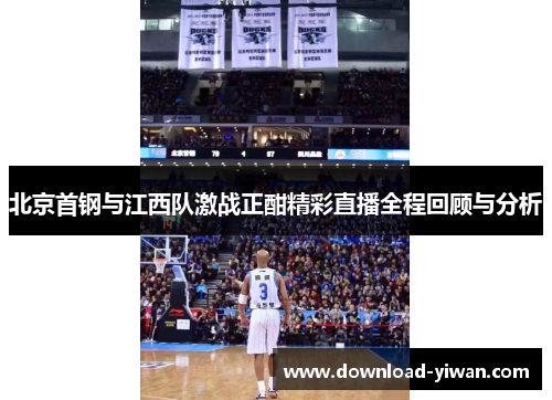 北京首钢与江西队激战正酣精彩直播全程回顾与分析