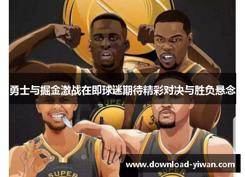 勇士与掘金激战在即球迷期待精彩对决与胜负悬念