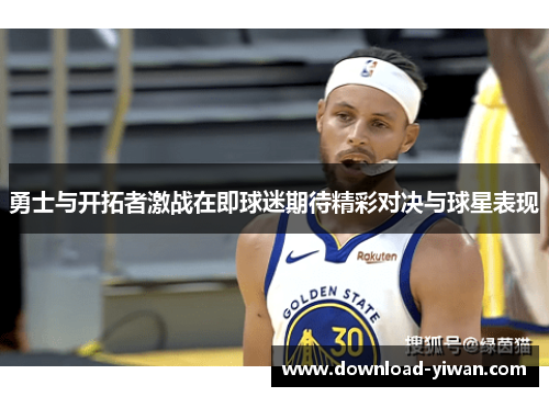 勇士与开拓者激战在即球迷期待精彩对决与球星表现