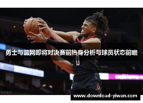 勇士与篮网即将对决赛前热身分析与球员状态前瞻