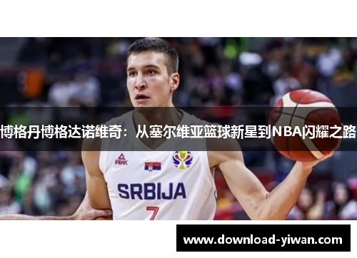 博格丹博格达诺维奇：从塞尔维亚篮球新星到NBA闪耀之路