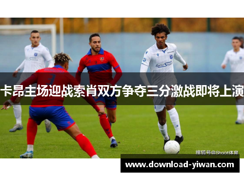 卡昂主场迎战索肖双方争夺三分激战即将上演