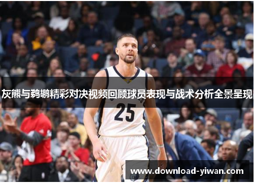 灰熊与鹈鹕精彩对决视频回顾球员表现与战术分析全景呈现
