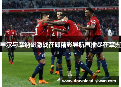 里尔与摩纳哥激战在即精彩导航直播尽在掌握
