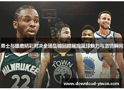 勇士与雄鹿精彩对决全场集锦回顾展现篮球魅力与激情瞬间